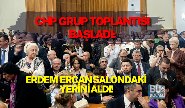 CHP GRUP TOPLANTISI BAŞLADI: ERCAN SALONDAKİ YERİNİ ALDI