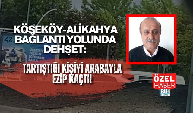 KÖSEKÖY-ALİKAHYA BAĞLANTI YOLUNDA DEHŞET: TARTIŞTIĞI KİŞİYİ ARABAYLA EZİP KAÇTI!