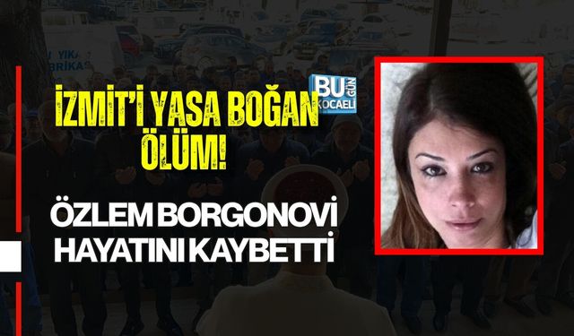 İZMİT’İ YASA BOĞAN ÖLÜM! ÖZLEM BORGONOVİ HAYATINI KAYBETTİ