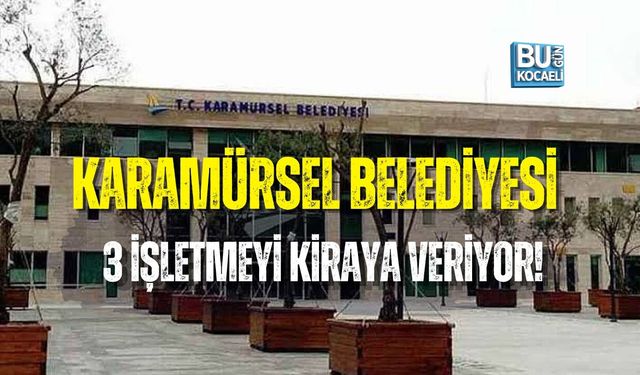 KARAMÜRSEL BELEDİYESİ 3 İŞLETMEYİ KİRAYA VERİYOR! AYLIK BEDELLER BELLİ OLDU
