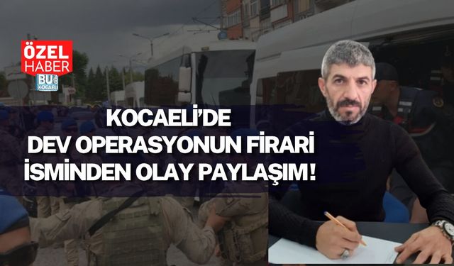 KOCAELİ’DE DEV OPERASYONUN FİRARİ İSMİNDEN OLAY PAYLAŞIM!