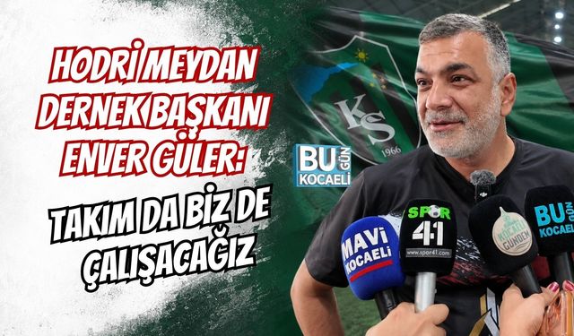 HODRİ MEYDAN DERNEK BAŞKANI ENVER GÜLER: TAKIM DA BİZ DE ÇALIŞACAĞIZ