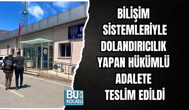 BİLİŞİM SİSTEMLERİYLE DOLANDIRICILIK YAPAN HÜKÜMLÜ ADALETE TESLİM EDİLDİ