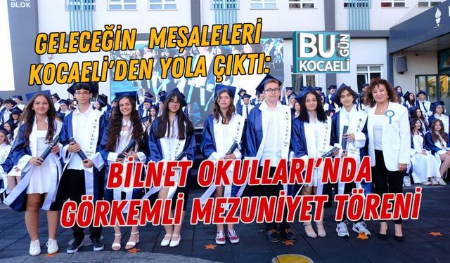 GELECEĞİN  MEŞALELERİ KOCAELİ'DEN YOLA ÇIKTI: BİLNET OKULLARI'NDA GÖRKEMLİ MEZUNİYET  TÖRENİ