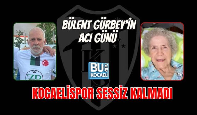 BÜLENT GÜRBEY'İN ACI GÜNÜ KOCAELİSPOR SESSİZ KALMADI
