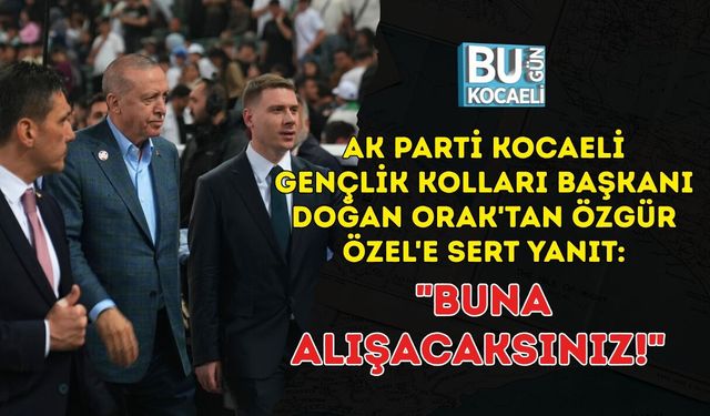 AK PARTİ KOCAELİ GENÇLİK KOLLARI BAŞKANI DOĞAN ORAK'TAN ÖZGÜR ÖZEL'E SERT YANIT: "BUNA ALIŞACAKSINIZ!"