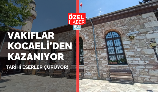VAKIFLAR KOCAELİ’DEN KAZANIYOR, TARİHİ ESERLER ÇÜRÜYOR!