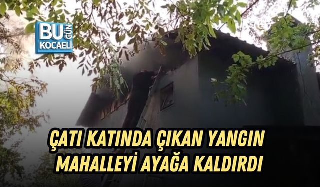 ÇATI KATINDA ÇIKAN YANGIN MAHALLEYİ AYAĞA KALDIRDI