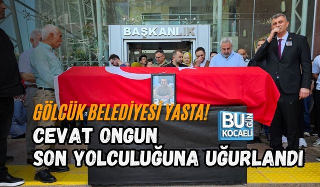 GÖLCÜK BELEDİYESİ YASTA! CEVAT ONGUN SON YOLCULUĞUNA UĞURLANDI