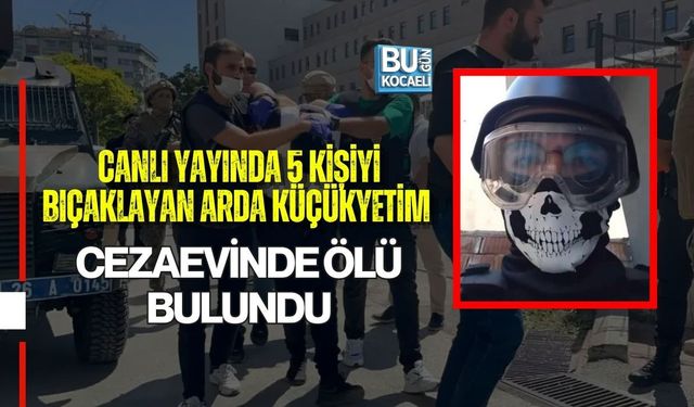 CANLI YAYINDA 5 KİŞİYİ BIÇAKLAYAN ARDA KÜÇÜKYETİM CEZAEVİNDE ÖLÜ BULUNDU
