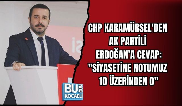 CHP KARAMÜRSEL'DEN AK PARTİLİ MECİT ERDOĞAN'A CEVAP: "SİYASETİNE NOTUMUZ 10 ÜZERİNDEN 0"