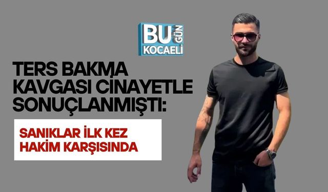 TERS BAKMA KAVGASI CİNAYETLE SONUÇLANMIŞTI: SANIKLAR İLK KEZ HAKİM KARŞISINDA