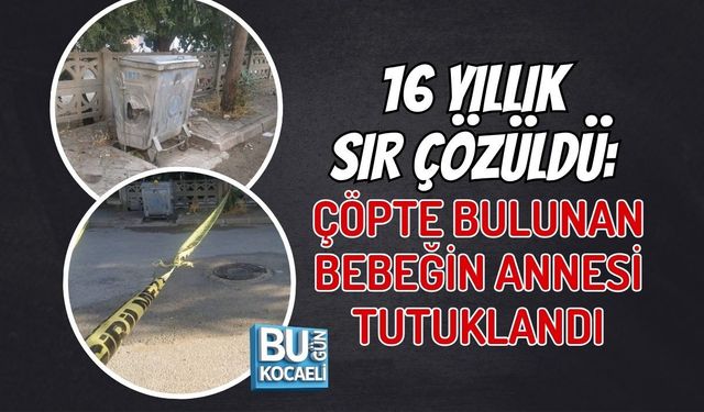 16 YILLIK SIR ÇÖZÜLDÜ: ÇÖPTE BULUNAN BEBEĞİN ANNESİ TUTUKLANDI