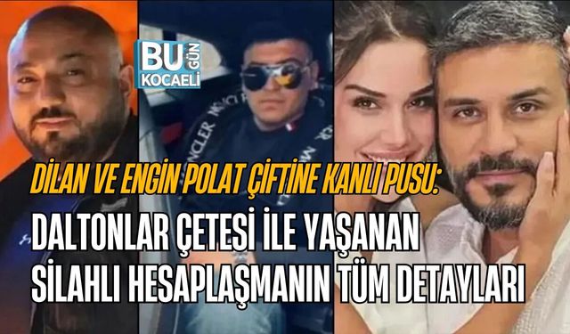 DİLAN VE ENGİN POLAT ÇİFTİNE KANLI PUSU: DALTONLAR ÇETESİ İLE YAŞANAN SİLAHLI HESAPLAŞMANIN TÜM DETAYLARI