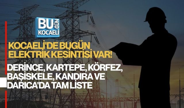 KOCAELİ'DE BUGÜN ELEKTRİK KESİNTİSİ VAR! DERİNCE, KARTEPE, KÖRFEZ, BAŞİSKELE, KANDIRA VE DARICA'DA TAM LİSTE