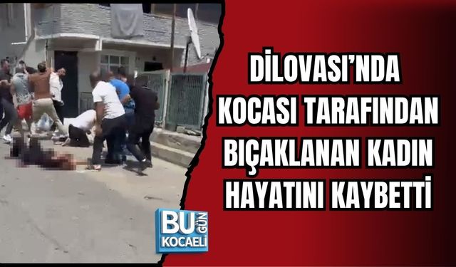 DİLOVASI’NDA KOCASI TARAFINDAN BIÇAKLANAN KADIN HAYATINI KAYBETTİ