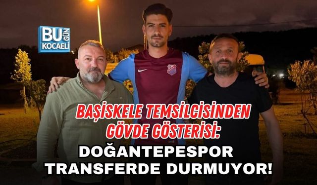 BAŞİSKELE TEMSİLCİSİNDEN GÖVDE GÖSTERİSİ: DOĞANTEPESPOR TRANSFERDE DURMUYOR!