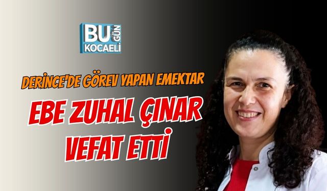 DERİNCE'DE GÖREV YAPAN EMEKTAR EBE ZUHAL ÇINAR VEFAT ETTİ