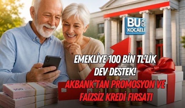 EMEKLİYE 100 BİN TL’LİK DEV DESTEK! AKBANK’TAN PROMOSYON VE FAİZSİZ KREDİ FIRSATI