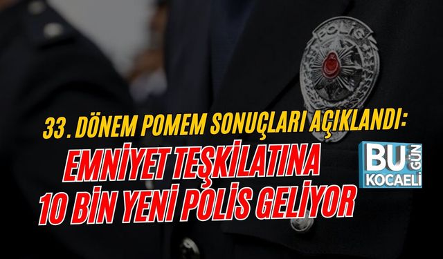 33. DÖNEM POMEM SONUÇLARI AÇIKLANDI: EMNİYET TEŞKİLATINA 10 BİN YENİ POLİS GELİYOR