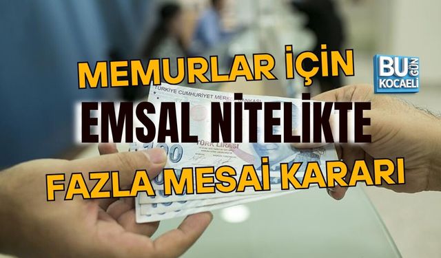 MEMURLAR İÇİN EMSAL NİTELİKTE FAZLA MESAİ KARARI