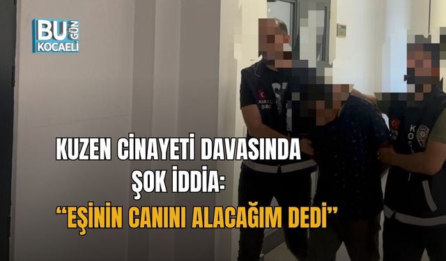 KUZEN CİNAYETİ DAVASINDA ŞOK İDDİA: “EŞİNİN CANINI ALACAĞIM DEDİ”