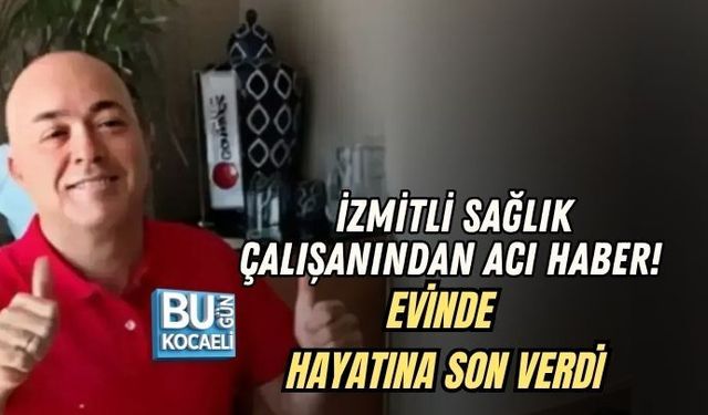 İZMİTLİ SAĞLIK ÇALIŞANINDAN ACI HABER! EVİNDE HAYATINA SON VERDİ