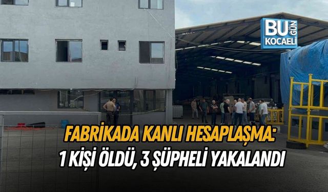 FABRİKADA KANLI HESAPLAŞMA: 1 KİŞİ ÖLDÜ, 3 ŞÜPHELİ YAKALANDI