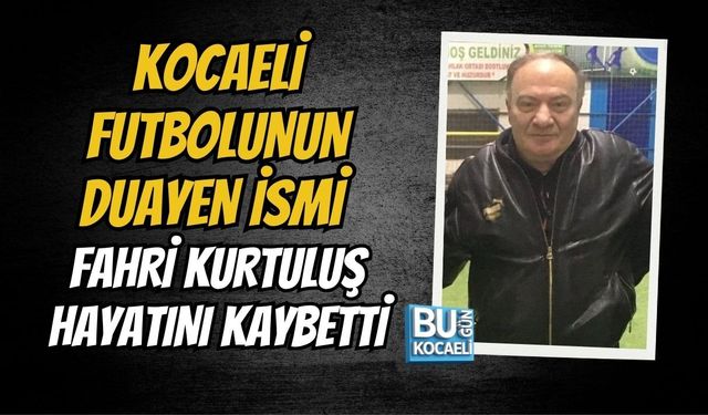 KOCAELİ FUTBOLUNUN DUAYEN İSMİ FAHRİ KURTULUŞ HAYATINI KAYBETTİ
