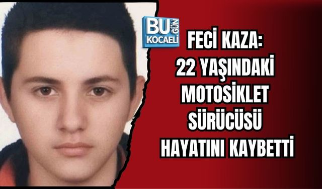 FECİ KAZA: 22 YAŞINDAKİ MOTOSİKLET SÜRÜCÜSÜ HAYATINI KAYBETTİ