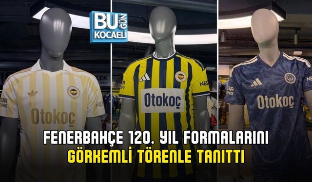 FENERBAHÇE 120. YIL FORMALARINI GÖRKEMLİ TÖRENLE TANITTI