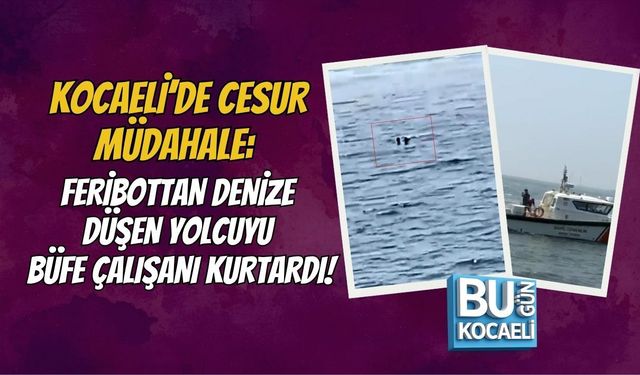KOCAELİ’DE CESUR MÜDAHALE: FERİBOTTAN DENİZE DÜŞEN YOLCUYU BÜFE ÇALIŞANI KURTARDI!