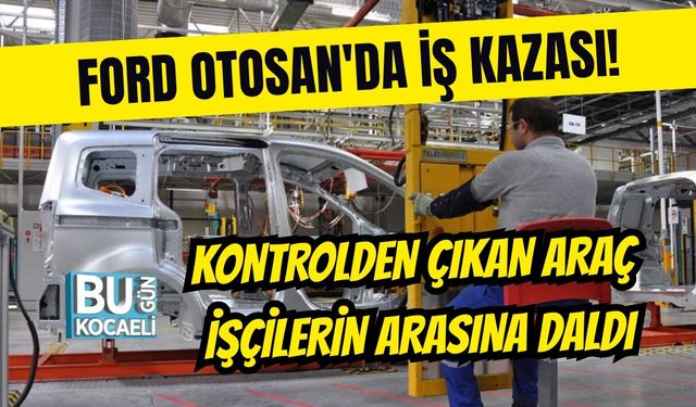 FORD OTOSAN'DA İŞ KAZASI! KONTROLDEN ÇIKAN ARAÇ İŞÇİLERİN ARASINA DALDI