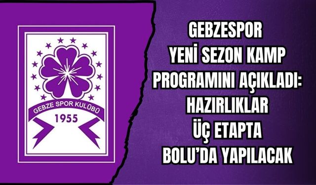 GEBZESPOR YENİ SEZON KAMP PROGRAMINI AÇIKLADI: HAZIRLIKLAR ÜÇ ETAPTA BOLU’DA YAPILACAK