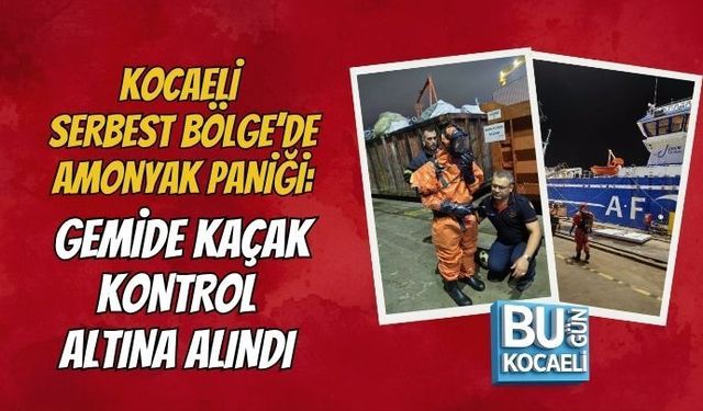 KOCAELİ SERBEST BÖLGE’DE AMONYAK PANİĞİ: GEMİDE KAÇAK KONTROL ALTINA ALINDI