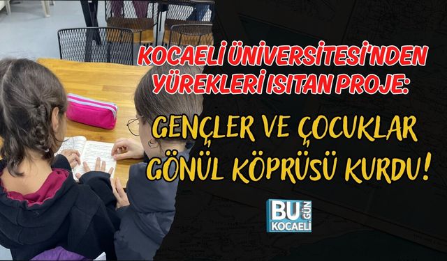 KOCAELİ ÜNİVERSİTESİ'NDEN YÜREKLERİ ISITAN PROJE: GENÇLER VE ÇOCUKLAR GÖNÜL KÖPRÜSÜ KURDU!