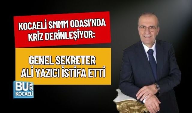 KOCAELİ SMMM ODASI’NDA KRİZ DERİNLEŞİYOR: GENEL SEKRETER ALİ YAZICI İSTİFA ETTİ