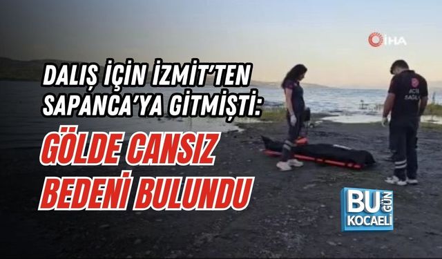 DALIŞ İÇİN İZMİT'TEN SAPANCA'YA GİTMİŞTİ: GÖLDE CANSIZ BEDENİ BULUNDU