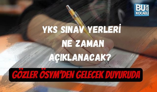 YKS SINAV YERLERİ NE ZAMAN AÇIKLANACAK? GÖZLER ÖSYM'DEN GELECEK DUYURUDA