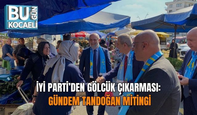 İYİ PARTİ’DEN GÖLCÜK ÇIKARMASI: GÜNDEM TANDOĞAN MİTİNGİ