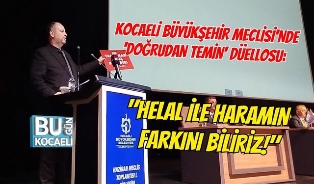 KOCAELİ BÜYÜKŞEHİR MECLİSİ'NDE 'DOĞRUDAN TEMİN' DÜELLOSU: "HELAL İLE HARAMIN FARKINI BİLİRİZ!"