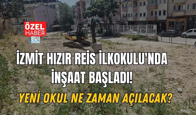 İZMİT HIZIR REİS İLKOKULU'NDA İNŞAAT BAŞLADI! YENİ OKUL NE ZAMAN AÇILACAK?