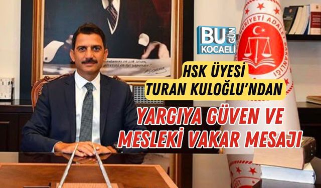 HSK ÜYESİ TURAN KULOĞLU'NDAN YARGIYA GÜVEN VE MESLEKİ VAKAR MESAJI
