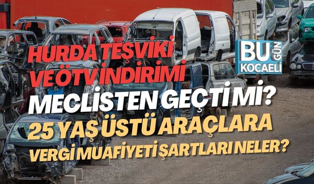 HURDA TEŞVİKİ VE ÖTV İNDİRİMİ MECLİSTEN GEÇTİ Mİ? 25 YAŞ ÜSTÜ ARAÇLARA VERGİ MUAFİYETİ ŞARTLARI NELER?