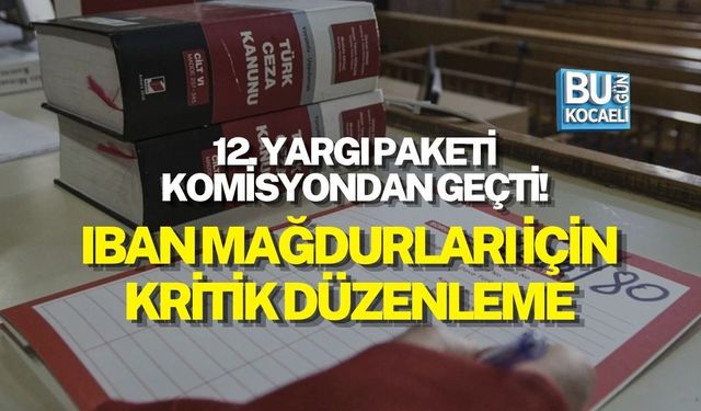 12. YARGI PAKETİ KOMİSYONDAN GEÇTİ! IBAN MAĞDURLARI İÇİN KRİTİK DÜZENLEME