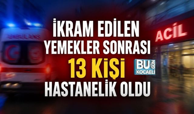 İKRAM EDİLEN YEMEKLER SONRASI 13 KİŞİ HASTANELİK OLDU!