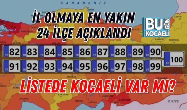 İL OLMAYA EN YAKIN 24 İLÇE AÇIKLANDI: LİSTEDE KOCAELİ VAR MI?