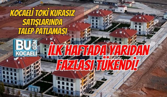 KOCAELİ TOKİ KURASIZ SATIŞLARINDA TALEP PATLAMASI: İLK HAFTADA YARIDAN FAZLASI TÜKENDİ!