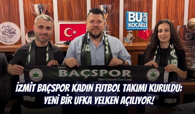 İZMİT BAÇSPOR KADIN FUTBOL TAKIMI KURULDU: YENİ BİR UFKA YELKEN AÇILIYOR!