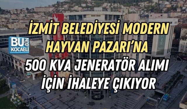 İZMİT BELEDİYESİ MODERN HAYVAN PAZARI’NA 500 KVA JENERATÖR ALIMI İÇİN İHALEYE ÇIKIYOR